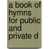 A Book Of Hymns For Public And Private D