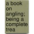 A Book On Angling; Being A Complete Trea