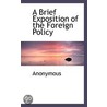 A Brief Exposition Of The Foreign Policy by . Anonymous