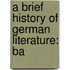 A Brief History Of German Literature: Ba