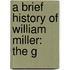 A Brief History Of William Miller: The G