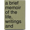 A Brief Memoir Of The Life, Writings And door Onbekend