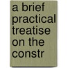 A Brief Practical Treatise On The Constr door Onbekend