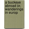A Buckeye Abroad Or, Wanderings In Europ door Onbekend