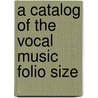 A Catalog Of The Vocal Music  Folio Size door Onbekend