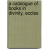 A Catalogue Of Books In Divinity, Eccles door Onbekend