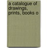 A Catalogue Of Drawings, Prints, Books O by Unknown