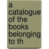 A Catalogue Of The Books Belonging To Th by See Notes Multiple Contributors