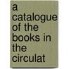 A Catalogue Of The Books In The Circulat by See Notes Multiple Contributors
