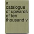 A Catalogue Of Upwards Of Ten Thousand V