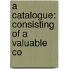 A Catalogue: Consisting Of A Valuable Co door Onbekend