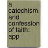 A Catechism And Confession Of Faith: App by Samuel H. Preston