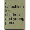 A Catechism For Children And Young Perso by Unknown