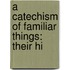 A Catechism Of Familiar Things: Their Hi
