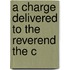 A Charge Delivered To The Reverend The C