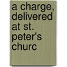 A Charge, Delivered At St. Peter's Churc by Unknown