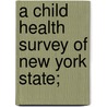A Child Health Survey Of New York State; by S. Josephine 1873 Baker