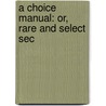 A Choice Manual: Or, Rare And Select Sec door Onbekend