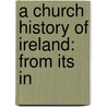 A Church History Of Ireland: From Its In by Unknown