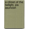 A Citizen Of The Twilight, Jos  Asuncion by Georgiana Goddard King