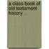 A Class-Book Of Old Testament History ..