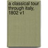 A Classical Tour Through Italy, 1802 V1