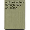 A Classical Tour Through Italy, An. Mdcc by John Chetwode Eustace