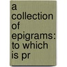 A Collection Of Epigrams: To Which Is Pr door Onbekend