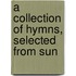 A Collection Of Hymns, Selected From Sun