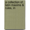 A Collection Of Latin Maxims & Rules, In by Peter Halkerston