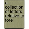 A Collection Of Letters Relative To Fore door Onbekend