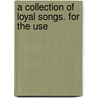 A Collection Of Loyal Songs. For The Use by See Notes Multiple Contributors