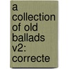 A Collection Of Old Ballads V2: Correcte by Unknown