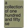 A Collection Of One Hundred And Fifty Se by Unknown
