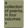 A Collection Of Poems, In Four Volumes V door Onbekend