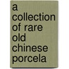 A Collection Of Rare Old Chinese Porcela door William H. Bennett