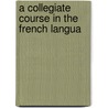 A Collegiate Course In The French Langua by Unknown