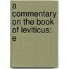 A Commentary On The Book Of Leviticus: E by Unknown