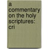 A Commentary On The Holy Scriptures: Cri door Onbekend