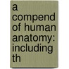 A Compend Of Human Anatomy: Including Th door Samuel Otway Lewis Potter