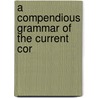 A Compendious Grammar Of The Current Cor by Unknown