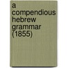 A Compendious Hebrew Grammar (1855) door Onbekend
