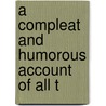 A Compleat And Humorous Account Of All T door Onbekend