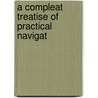 A Compleat Treatise Of Practical Navigat door Onbekend