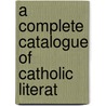 A Complete Catalogue Of Catholic Literat door Onbekend