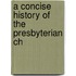 A Concise History Of The Presbyterian Ch