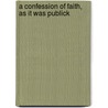 A Confession Of Faith, As It Was Publick door Onbekend