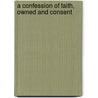 A Confession Of Faith, Owned And Consent by See Notes Multiple Contributors