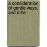 A Consideration Of Gentle Ways, And Othe by Edward Butler