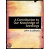 A Contribution To Our Knowledge Of Seedl door Sir Lubbock John